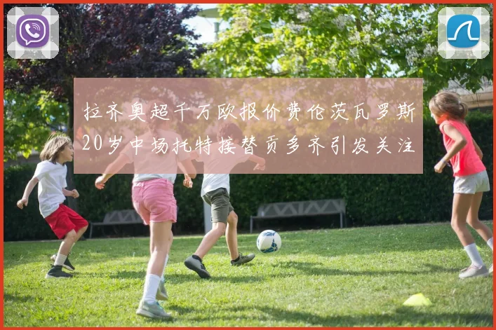 拉齐奥超千万欧报价费伦茨瓦罗斯20岁中场托特接替贡多齐引发关注