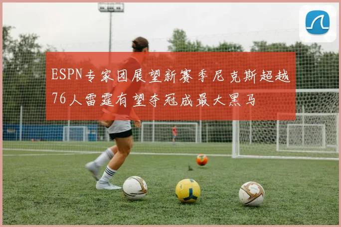 ESPN专家团展望新赛季尼克斯超越76人雷霆有望夺冠成最大黑马
