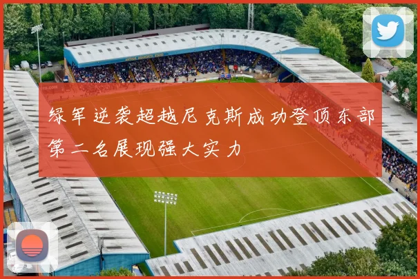 绿军逆袭超越尼克斯成功登顶东部第二名展现强大实力