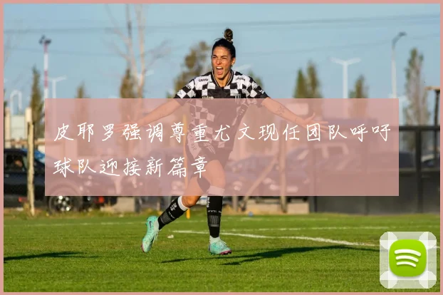 皮耶罗强调尊重尤文现任团队呼吁球队迎接新篇章