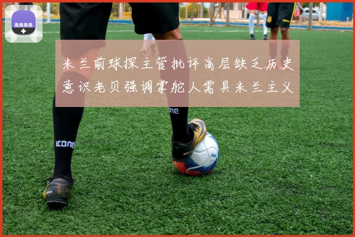 米兰前球探主管批评高层缺乏历史意识老贝强调掌舵人需具米兰主义精神