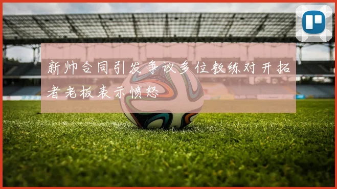 新帅合同引发争议多位教练对开拓者老板表示愤怒