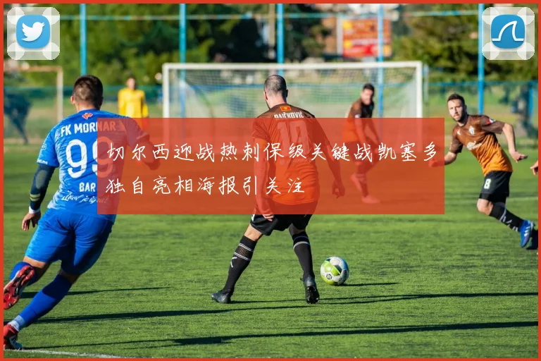切尔西迎战热刺保级关键战凯塞多独自亮相海报引关注